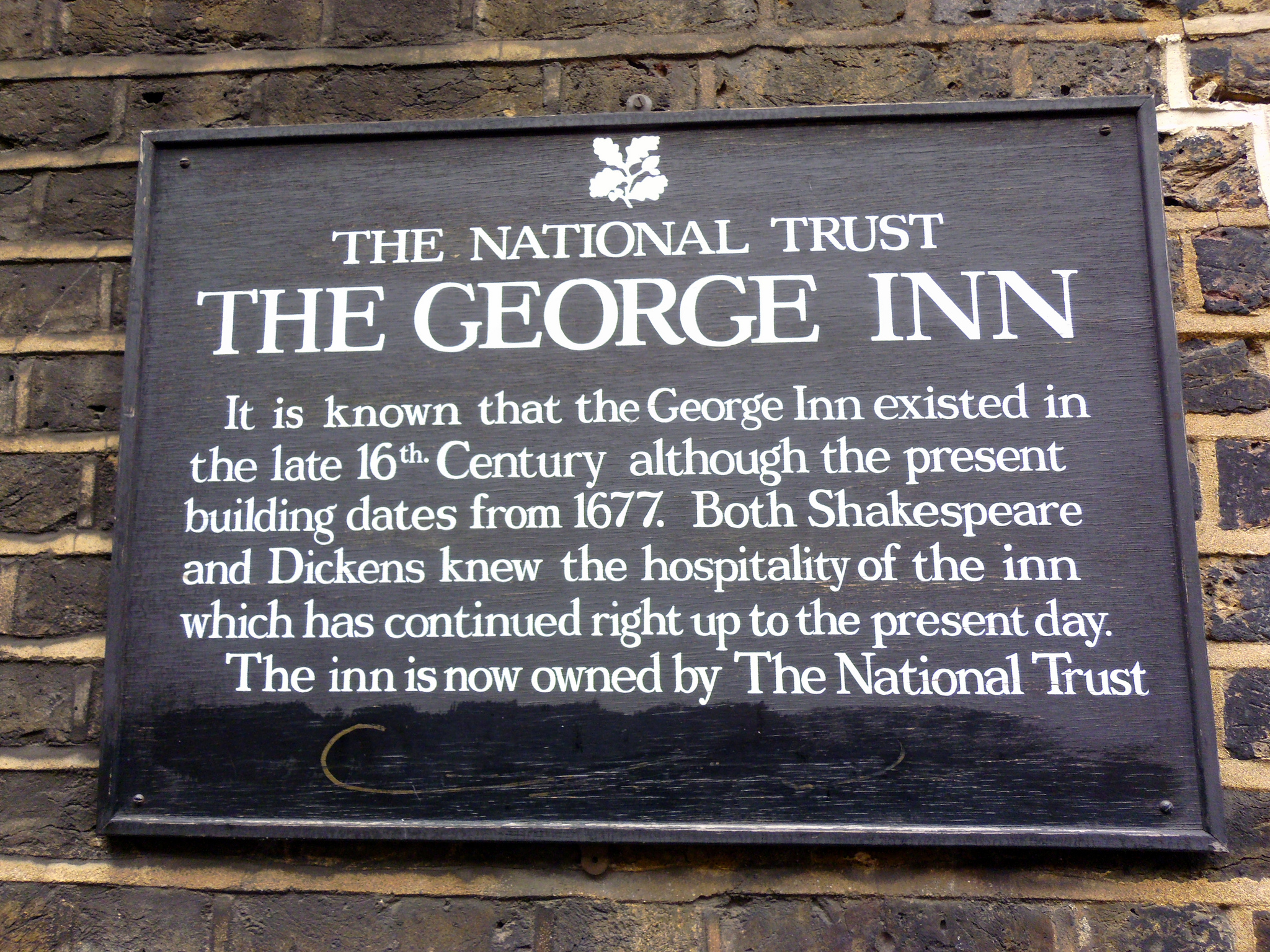 William Shakespeare, Charles Dickens, and George Inn, Southwark black plaque - The George Inn. It is known that the George Inn existed in the late 16th Century although the present building dates from 1677. Both Shakespeare and Dickens knew the hospitality of the inn which has continued right up to the present day. The inn is now owned by The National Trust