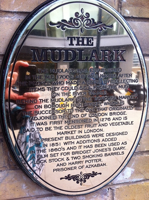 Bronze plaque № 6404 - The Mudlark.  The Mudlark was established in the mid 1700's and was named after the people who made a living by collecting items they could sell from the mud on the River Thames.  Behind The Mudlark is the Borough Market, on Borough High Street, which is the successor to the one that originally adjoined the end of London Bridge. It was first mentioned in 1276 and is said to be the oldest fruit and vegetable market in London.  The present buildings were designed in 1851 with additions added in th
