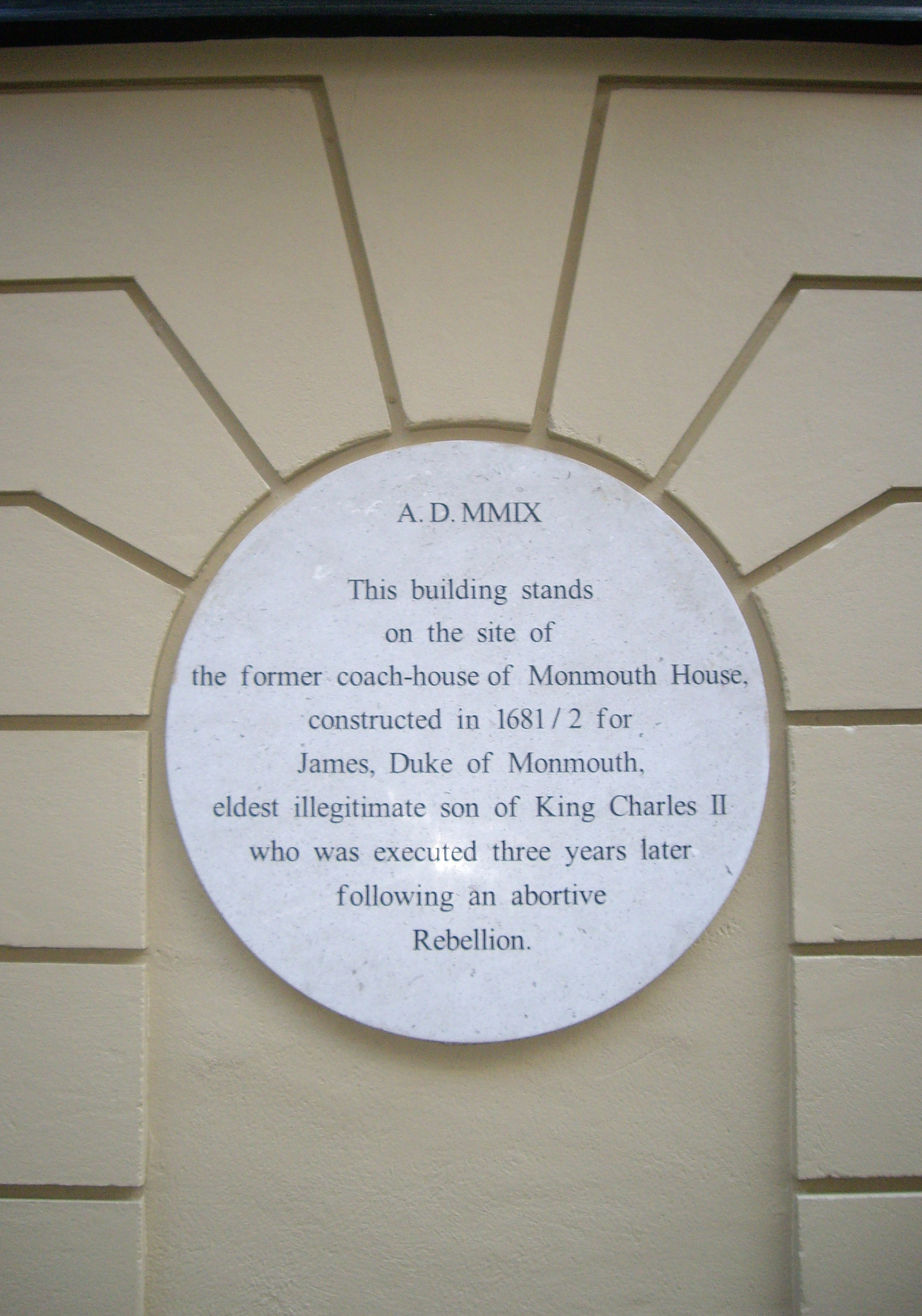 James Scott white plaque - A.D.  MMIX  This building stands on the site of the former coach-house of Monmouth House, constructed in 1681/2 for James, Duke of Monmouth, eldest illegitimate son of King Charles II, who was executed three years later following an abortive Rebellion.