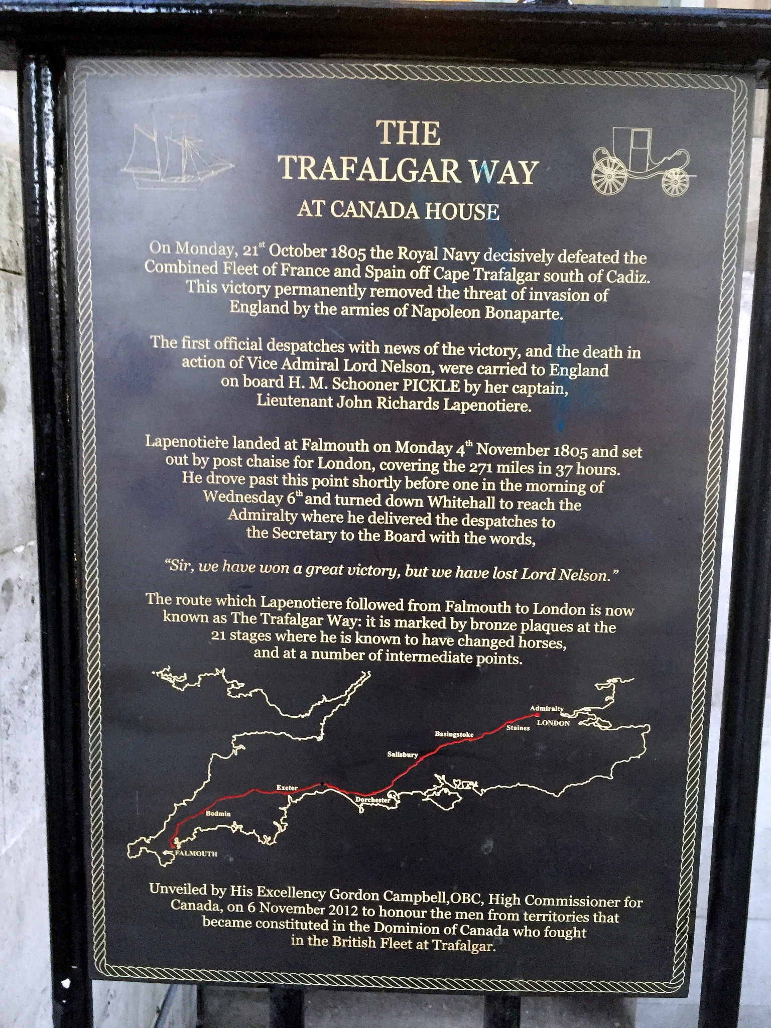The Trafalgar Way and John Richards Lapenotiere black plaque - The   Trafalgar Way  at Canada House  On Monday 21st October 1805 the Royal Navy decisively defeated a combined French and Spanish fleet off Cape Trafalgar south of Cadiz. This victory permanently removed the threat of invasion of England by the armies of Napoleon Bonaparte.  The first official dispatches with news of the victory, and the death of Vice Admiral Lord Nelson, were carried to England on board H.M. Schooner PICKLE by her captain, Lieutenant John Richards Lapenotiere.  Lapenotiere lan