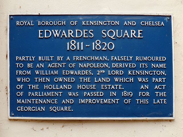 Blue plaque № 41375 - Edwardes Square 1811-1820   Partly built by a Frenchman, falsely rumoured to be an agent of Napoleon, derived its name from William Edwardes, 2nd Lord Kensington who then owned the land which was part of the Holland House Estate. An Act of Parliament was passed in 1819 for the maintenance of this late Georgian square