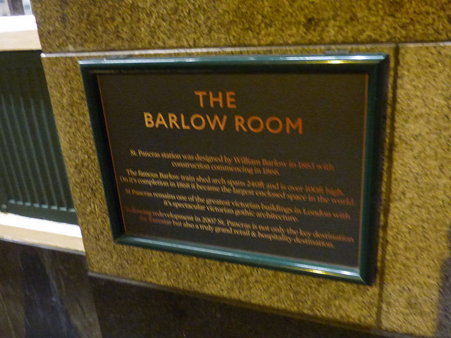 William Barlow and The Barlow Room, London black plaque - The Barlow Room    St. Pancras station was designed by William Barlow in 1868 with construction commencing in 1866.    The famous Barlow train shed arch spans 240ft and is over 100ft high.  On it's completion in 1868 it became the largest enclosed space in the world.    St. Pancras remains one of the greatest Victorian buildings in London with it's spectacular Victorian gothic architecture.    Following redevelopment in 2007 St. Pancras is not only the key destiantion for Eurostar but also a tru