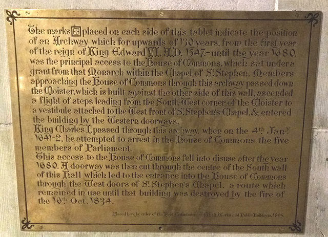 Bronze plaque № 42546 - The marks [+] placed on each side of this tablet indicate the position of an archway which for upwards of 130 years, from the first year of the reign of King Edward VI AD 1547 - until the year 1680 was the principal access to the House of Commons. which sat under a grant from that Monarch within the Chapel of St Stephen. Members approaching the House of Commons through this archway passed down the Cloister, which is built against the other side of this wall, ascended a flight of steps leading fr