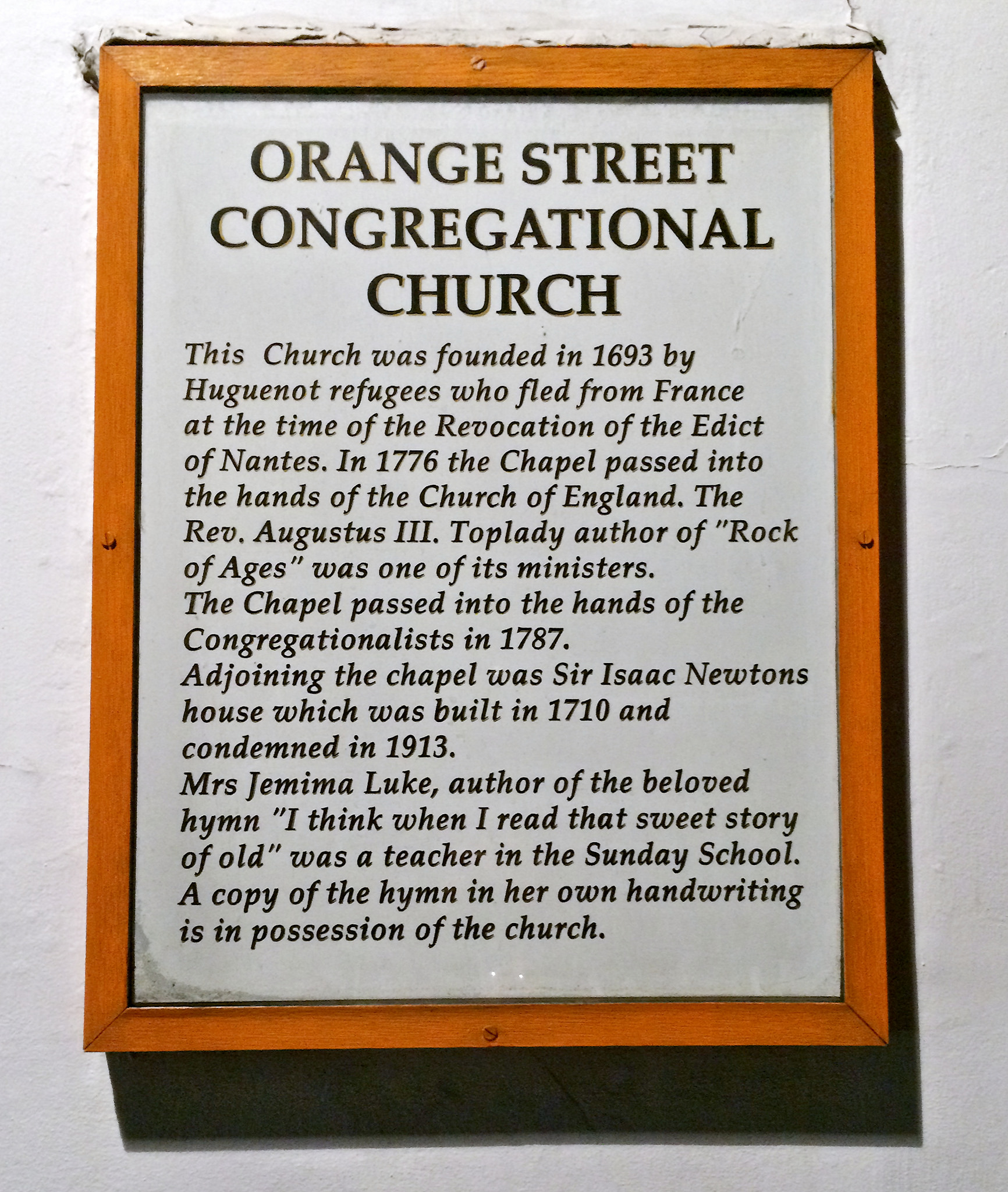 Isaac Newton and Orange Street Congregational Church, London white plaque - Orange Street Congregational Church  This church was founded in 1693 by Huguenot refugees who fled from France at the time of the Revocation of the Edict of Nantes.   In 1776 the Chapel passed into the hands of the Church of England.  The Rev. Augustus III.  Toplady author of 