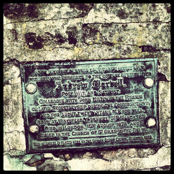 Andrew Marvell black plaque - Four feet below this spot is the stone step, formerly the entrance to the cottage in which lived Andrew Marvell, poet, wit and satirist. Colleague with John Milton in the foreign or Latin secretaryship during the Commonwealth; and for about twenty years MP for Hull. Born at Winstead Yorkshire, 31st March 1621. Died in London, 18th August 1678 and buried in the Church of St Giles-In-The-Fields.