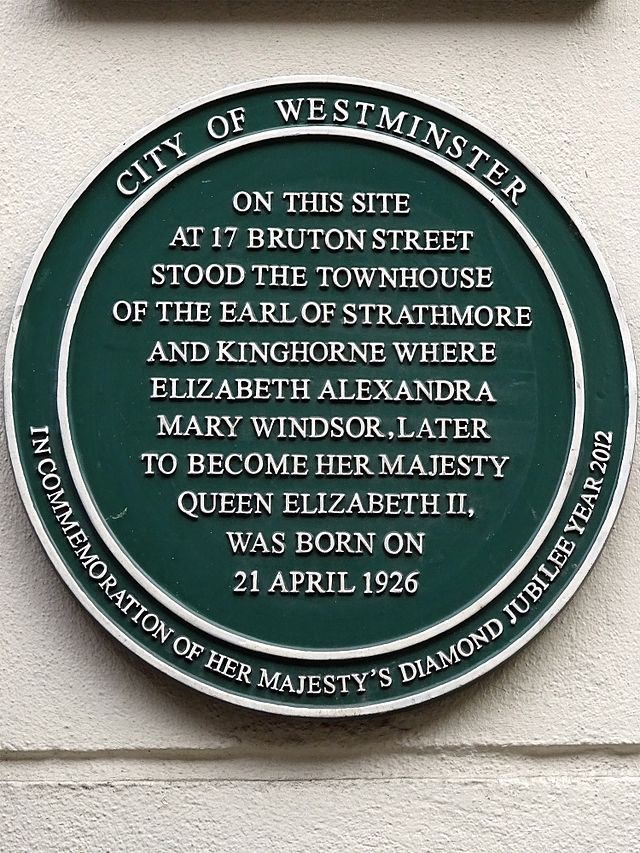 Elizabeth II green plaque - On this site at 17 Bruton Street stood the townhouse of the Earl of Strathmore and Kinghorne where Elizabeth Alexandra Mary Windsor, later to become Her Majesty Queen Elizabeth II, was born on 21 April 1926. In commemoration of Her Majesty's Diamond Jubilee Year 2012