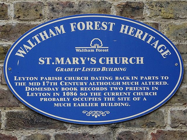 Blue plaque № 9649 - St Mary’s Church. Grade II* Listed building. Leyton parish church dating back in parts to the mid 17th century although much altered. Domesday book records two priests in 1086, so the current church probably occupies the site of a much earlier building