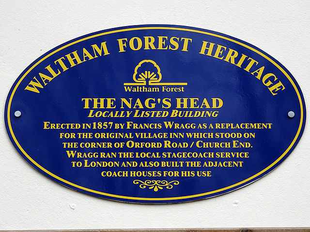 Francis Wragg and Nag's Head, Walthamstowe blue plaque - The Nag's Head. Locally Listed building. Erected in 1857 by Francis Wragg as a replacement for the original village inn which stood on the corner of Orford Road/Church End. Wragg ran the local stagecoach service to London and also built the adjacent coach houses for his use