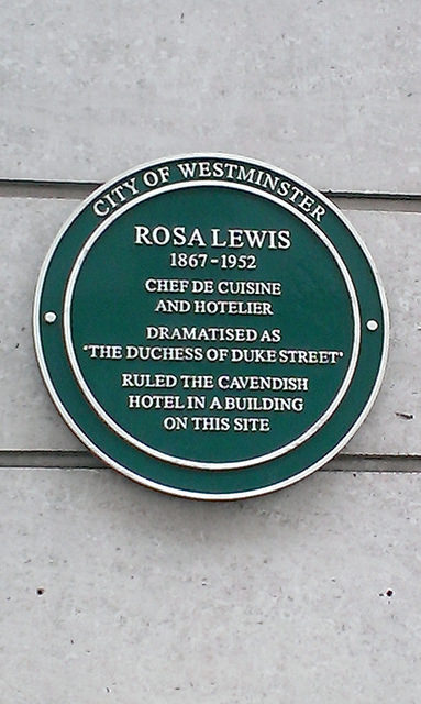 Rosa Lewis green plaque - Rosa Lewis  1867-1952  Chef de cuisine  and hotelier  dramatised as  'The Duchess of Duke Street'  ruled the Cavendish  hotel in a building  on this site