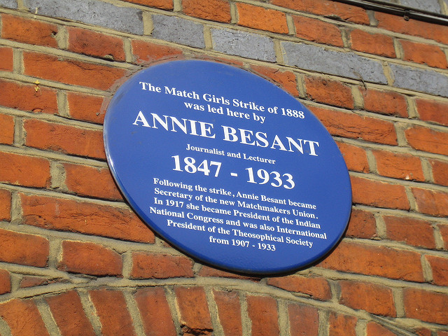 Annie Besant blue plaque - The Match Girls Strike of 1888 was led here by Annie Besant journalist and lecturer  1847-1933  Following the strike, Annie Besant became Secretary of the new Matchmakers Union. In 1917 she became President of the Indian National Congress and was also International President of the Theosophical Society from 1907-1933.